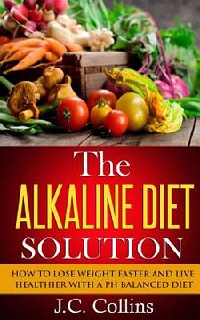 portada The Alkaline Diet Solution: How to Lose Weight Faster and Live Healthier with a PH Balanced Diet (en Inglés)