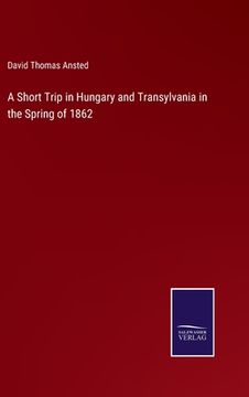 portada A Short Trip in Hungary and Transylvania in the Spring of 1862 (en Inglés)