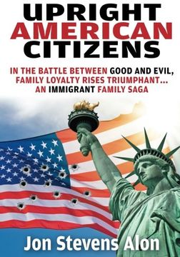 portada Upright American Citizens: In The Battle Between Good and Evil, Family Loyalty Rises Triumphant...An Immigrant Family saga (Immigrants) (Volume 1)