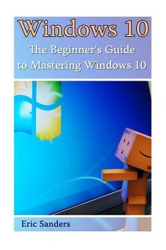 portada Windows 10: The Beginner's Guide to Mastering Windows 10: ((Windows 10 User Guide, Windows 10 User Manual) (en Inglés)