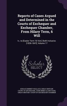 portada Reports of Cases Argued and Determined in the Courts of Exchequer and Exchequer Chamber, From Hilary Term, 6 Will: Iv., to [Easter Term 10 Vict.] Both (en Inglés)