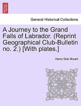 portada a journey to the grand falls of labrador. (reprint geographical club-bulletin no. 2.) [with plates.] (in English)