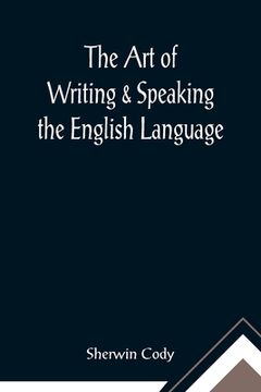 portada The Art of Writing & Speaking the English Language; Word-Study and Composition & Rhetoric (en Inglés)