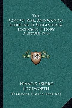 portada the cost of war, and ways of reducing it suggested by economic theory: a lecture (1915) (in English)