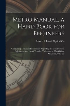 portada Metro Manual, a Hand Book for Engineers; Containing Technical Information Regarding the Construction, Adjustment and use of Transits, Tachymeters, The