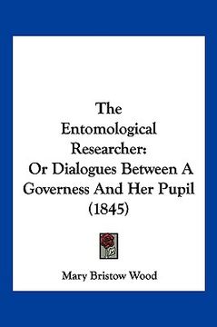portada the entomological researcher: or dialogues between a governess and her pupil (1845) (en Inglés)