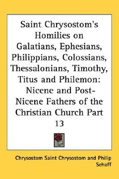 portada saint chrysostom's homilies on galatians, ephesians, philippians, colossians, thessalonians, timothy, titus and philemon: nicene and post-nicene fathe (en Inglés)