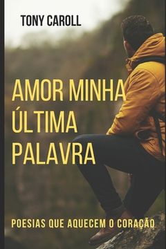 portada Amor Minha Última Palavra: Poesias que aquecem o coração (en Portugués)