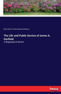portada The Life and Public Service of James A. Garfield: A Biographical Sketch (en Inglés)