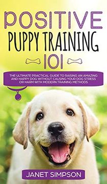 portada Positive Puppy Training 101 the Ultimate Practical Guide to Raising an Amazing and Happy dog Without Causing Your dog Stress or Harm With Modern. And Happy dog Without Causing Your dog st (en Inglés)