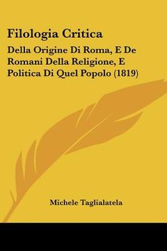 portada Filologia Critica: Della Origine Di Roma, E De Romani Della Religione, E Politica Di Quel Popolo (1819) (in Italian)