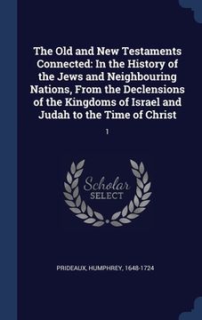 portada The Old and New Testaments Connected: In the History of the Jews and Neighbouring Nations, From the Declensions of the Kingdoms of Israel and Judah to