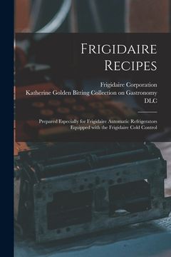 portada Frigidaire Recipes: Prepared Especially for Frigidaire Automatic Refrigerators Equipped With the Frigidaire Cold Control (en Inglés)