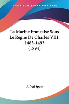 portada La Marine Francaise Sous Le Regne De Charles VIII, 1483-1493 (1894) (en Francés)