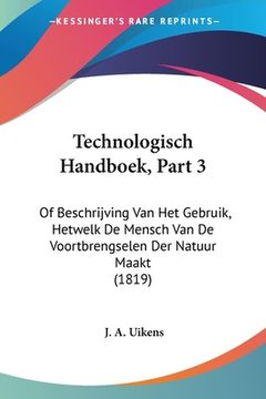 portada Technologisch Handboek, Part 3: Of Beschrijving Van Het Gebruik, Hetwelk De Mensch Van De Voortbrengselen Der Natuur Maakt (1819)