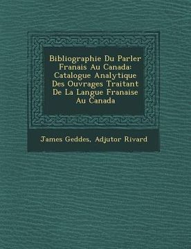 portada Bibliographie Du Parler Fran Ais Au Canada: Catalogue Analytique Des Ouvrages Traitant de La Langue Fran Aise Au Canada (en Francés)
