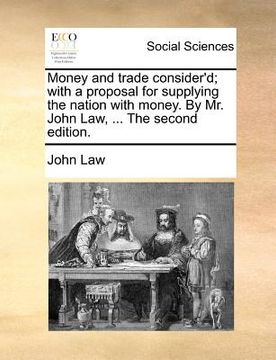 portada money and trade consider'd; with a proposal for supplying the nation with money. by mr. john law, ... the second edition. (en Inglés)