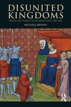 portada Disunited Kingdoms: Peoples and Politics in the British Isles 1280-1460 (The Medieval World) (en Inglés)