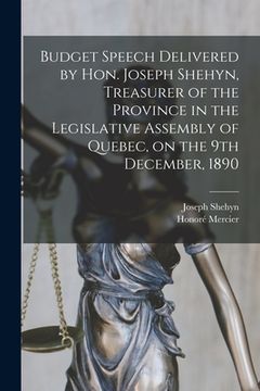 portada Budget Speech Delivered by Hon. Joseph Shehyn, Treasurer of the Province in the Legislative Assembly of Quebec, on the 9th December, 1890 [microform]