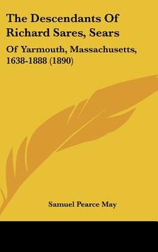 portada the descendants of richard sares, sears: of yarmouth, massachusetts, 1638-1888 (1890) (en Inglés)