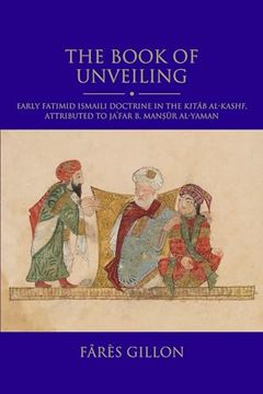 portada The Book of Unveiling: Early Fatimid Ismaili Doctrine in the Kitab Al-Kashf, Attributed to Ja‘Far b. Mansur b. Al-Yaman (Shi'i Heritage Series) (en Inglés)