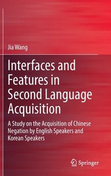 portada Interfaces and Features in Second Language Acquisition: A Study on the Acquisition of Chinese Negation by English Speakers and Korean Speakers (en Inglés)