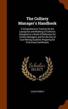 portada The Colliery Manager's Handbook: A Comprehensive Treatise On the Laying-Out and Working of Collieries Designed As a Book of Reference for Colliery Man