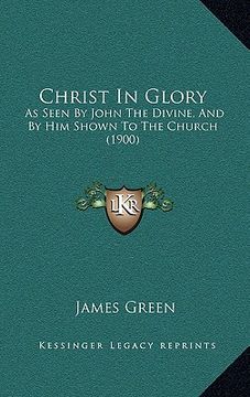 portada christ in glory: as seen by john the divine, and by him shown to the church (1900) (en Inglés)