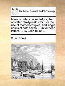 portada man-midwifery dissected; or, the obstetric family-instructor. for the use of married couples, and single adults of both sexes. ... in fourteen letters (en Inglés)