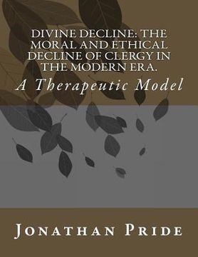 portada Divine Decline: The Moral and Ethical Decline of Clergy in the Modern Era.: A Therapeutic Model (en Inglés)