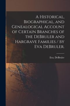 portada A Historical, Biographical, and Genealogical Account of Certain Branches of the DeBruler and Hargrave Families / by Eva DeBruler. (en Inglés)