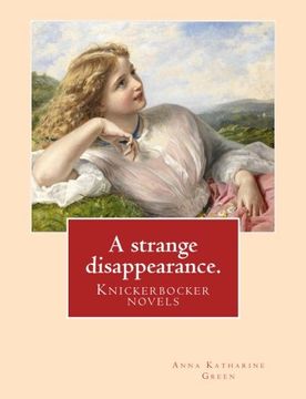 portada A strange disappearance. By: Anna Katharine Green. Knickerbocker novels: Anna Katharine Green (November 11, 1846 – April 11, 1935) was an American poet and novelist.