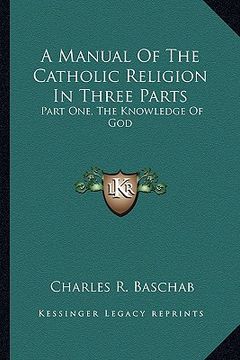 portada a manual of the catholic religion in three parts: part one, the knowledge of god (en Inglés)