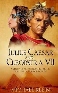 portada Julius Caesar and Cleopatra VII: A Story of Seduction, Intrigue, and Struggle for Power (en Inglés)