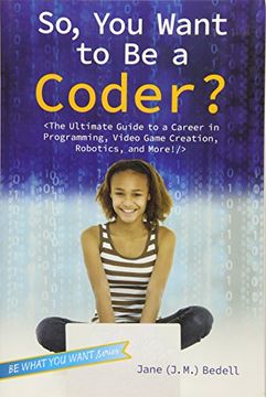portada So, you Want to be a Coder? The Ultimate Guide to a Career in Programming, Video Game Creation, Robotics, and More! (be What you Want) (en Inglés)