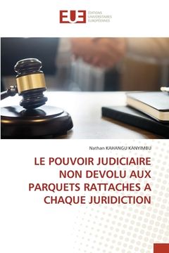 portada Le Pouvoir Judiciaire Non Devolu Aux Parquets Rattaches a Chaque Juridiction (en Francés)
