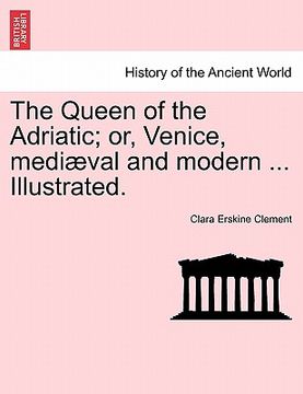 portada the queen of the adriatic; or, venice, mediaeval and modern ... illustrated. (en Inglés)