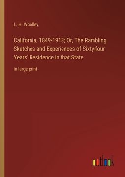 portada California, 1849-1913; Or, The Rambling Sketches and Experiences of Sixty-four Years' Residence in that State: in large print (en Inglés)