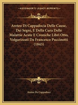 portada Areteo Di Cappadocia Delle Cause, Dei Segni, E Della Cura Delle Malattie Acute E Croniche Libri Otto, Volgarizzati Da Francesco Puccinotti (1843) (en Italiano)