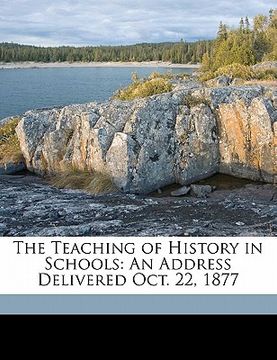 portada the teaching of history in schools: an address delivered oct. 22, 1877 (en Inglés)