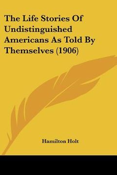 portada the life stories of undistinguished americans as told by themselves (1906) (en Inglés)