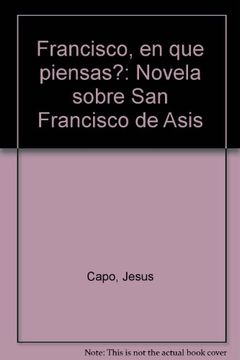 portada Francisco, en que Piensas? Novela Sobre san Francisco de Asis (in Spanish)