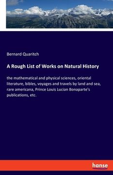 portada A Rough List of Works on Natural History: The Mathematical and Physical Sciences, Oriental Literature, Bibles, Voyages and Travels by Land and Sea,. Louis Lucian Bonaparte's Publications, Etc. [Soft Cover ] (en Inglés)