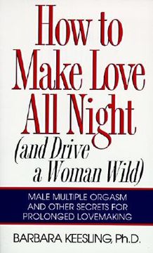 portada How to Make Love all Night: And Drive a Woman Wild! (And Drive a Woman Wild: Male Multiple Orgasm and Other Secrets for Prolonged Lovemaking) (in English)