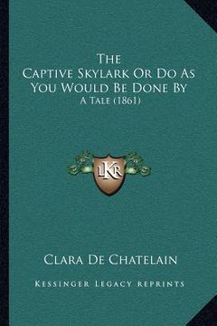 portada the captive skylark or do as you would be done by: a tale (1861) (en Inglés)