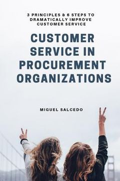 portada Customer Service in Procurement Organizations: 3 Principles & 6 Steps to Dramatically Improve Customer Service (en Inglés)