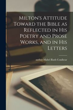 portada Milton's Attitude Toward the Bible as Reflected in His Poetry and Prose Works, and in His Letters (en Inglés)