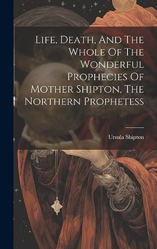 portada Life, Death, and the Whole of the Wonderful Prophecies of Mother Shipton, the Northern Prophetess (en Inglés)