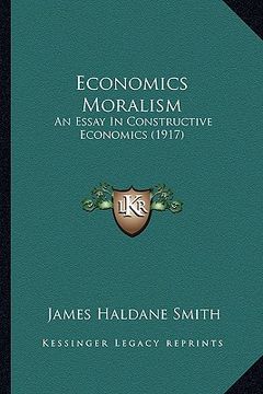 portada economics moralism: an essay in constructive economics (1917) (en Inglés)