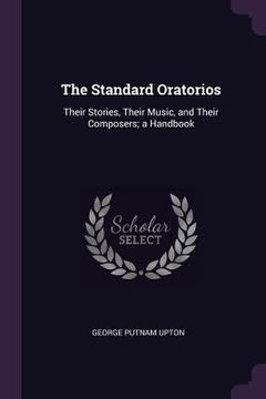 portada The Standard Oratorios: Their Stories, Their Music, and Their Composers; a Handbook (en Inglés)